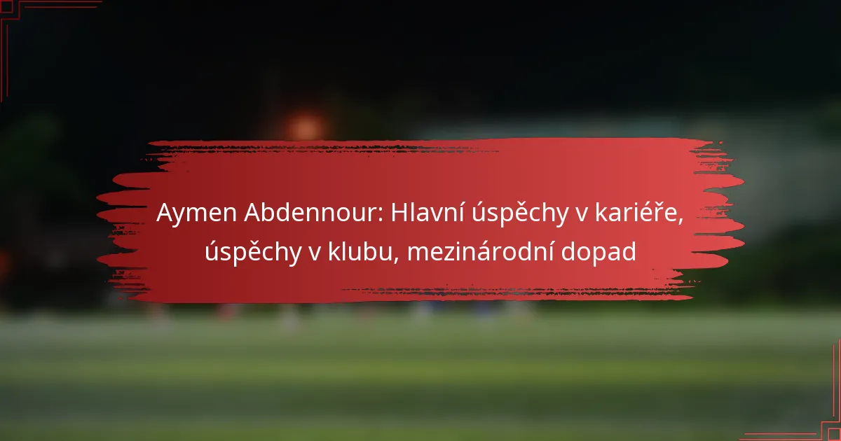 Aymen Abdennour: Hlavní úspěchy v kariéře, úspěchy v klubu, mezinárodní dopad