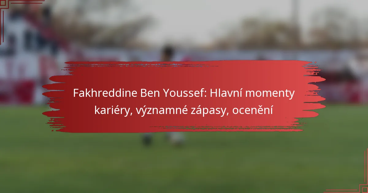 Fakhreddine Ben Youssef: Hlavní momenty kariéry, významné zápasy, ocenění