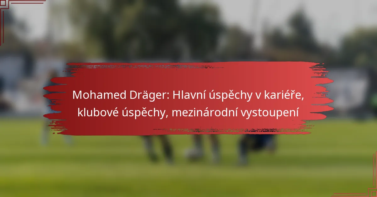 Mohamed Dräger: Hlavní úspěchy v kariéře, klubové úspěchy, mezinárodní vystoupení