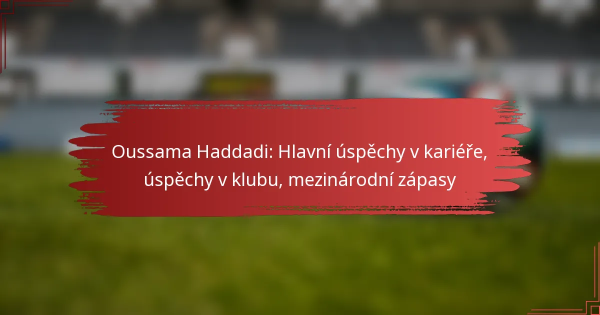 Oussama Haddadi: Hlavní úspěchy v kariéře, úspěchy v klubu, mezinárodní zápasy