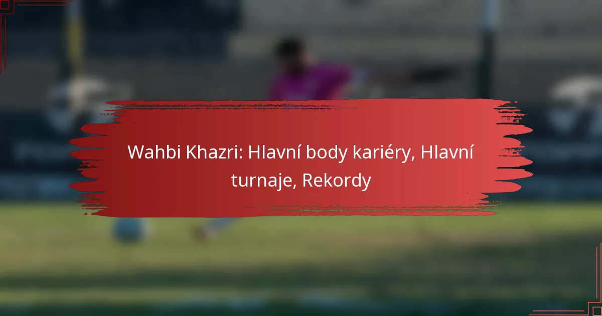 Wahbi Khazri: Hlavní body kariéry, Hlavní turnaje, Rekordy