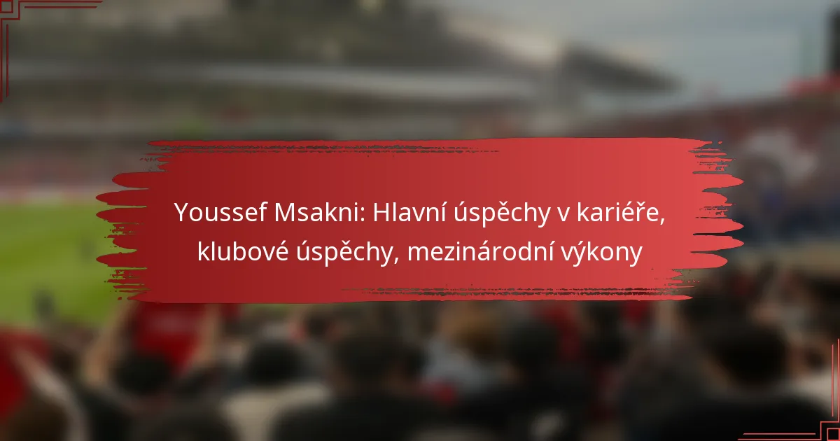 Youssef Msakni: Hlavní úspěchy v kariéře, klubové úspěchy, mezinárodní výkony