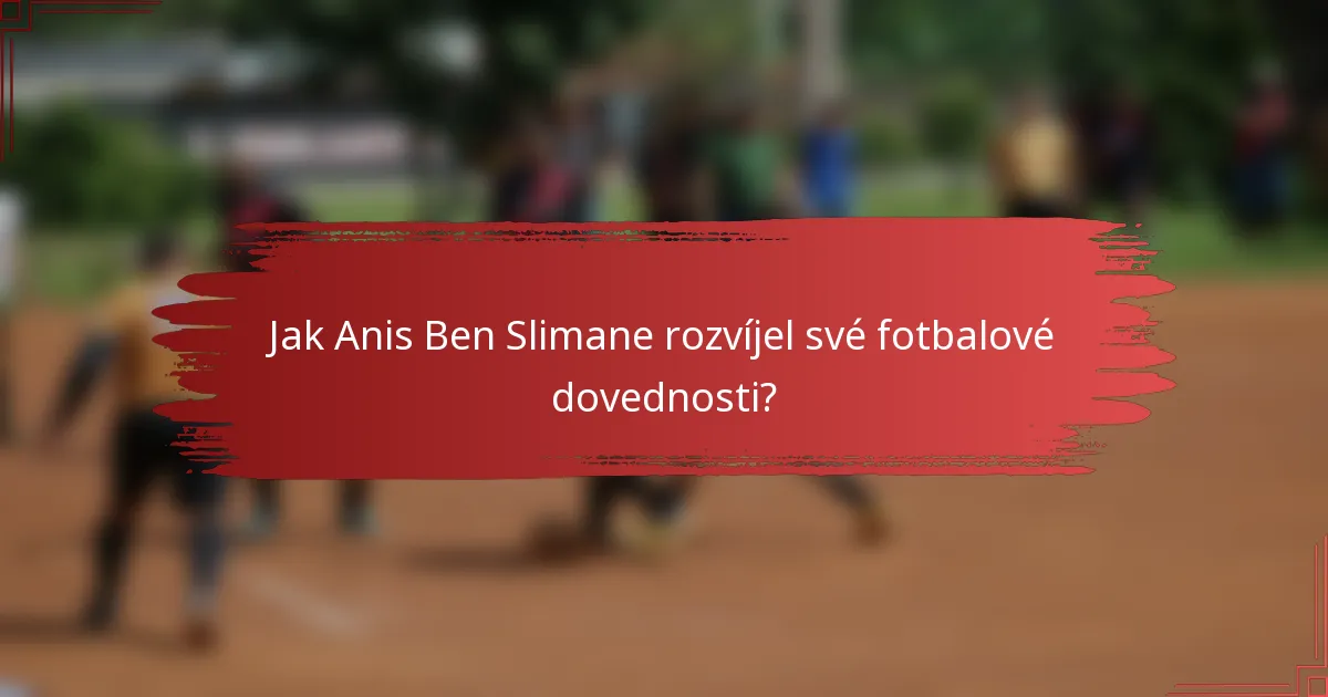 Jak Anis Ben Slimane rozvíjel své fotbalové dovednosti?