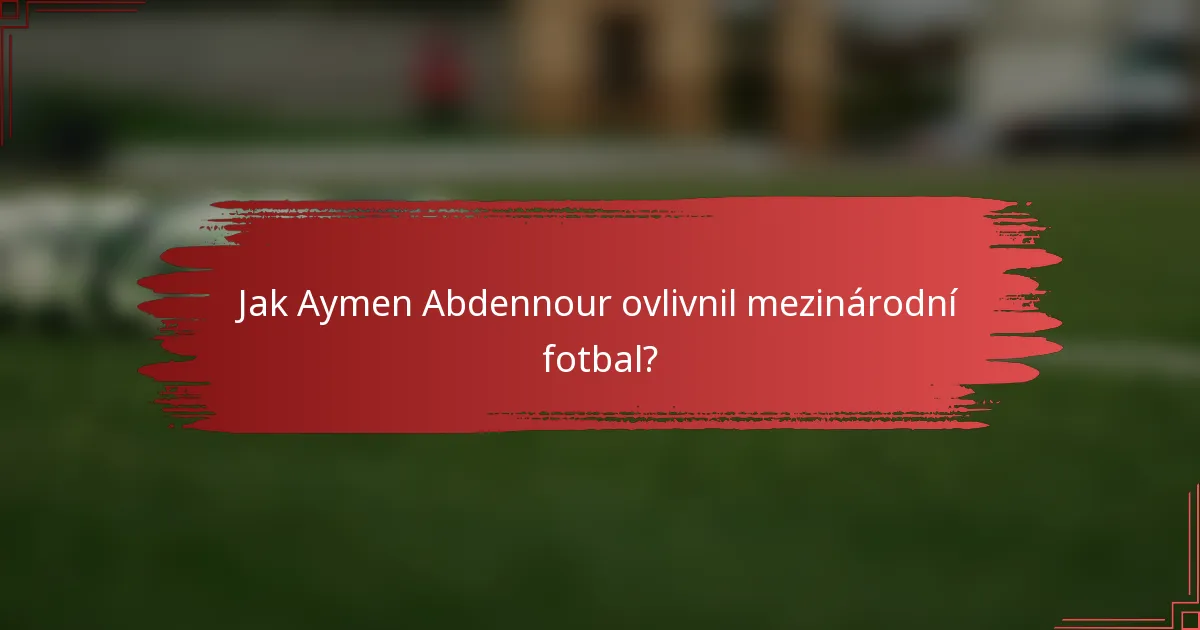 Jak Aymen Abdennour ovlivnil mezinárodní fotbal?