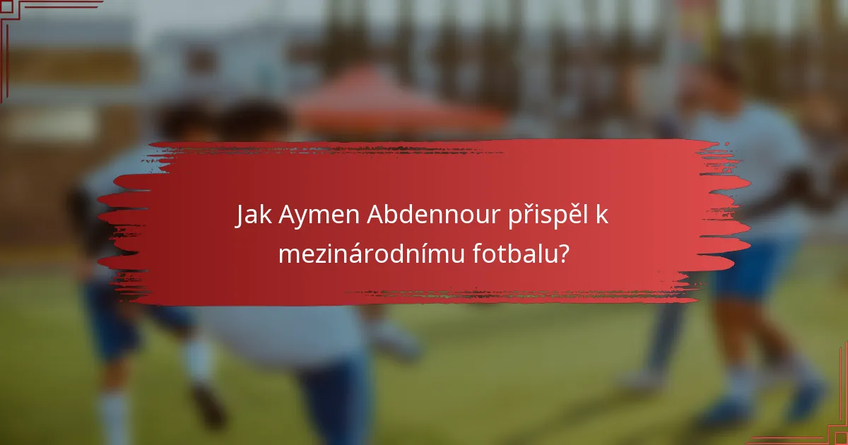 Jak Aymen Abdennour přispěl k mezinárodnímu fotbalu?
