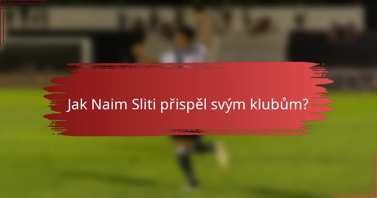 Jak Naim Sliti přispěl svým klubům?