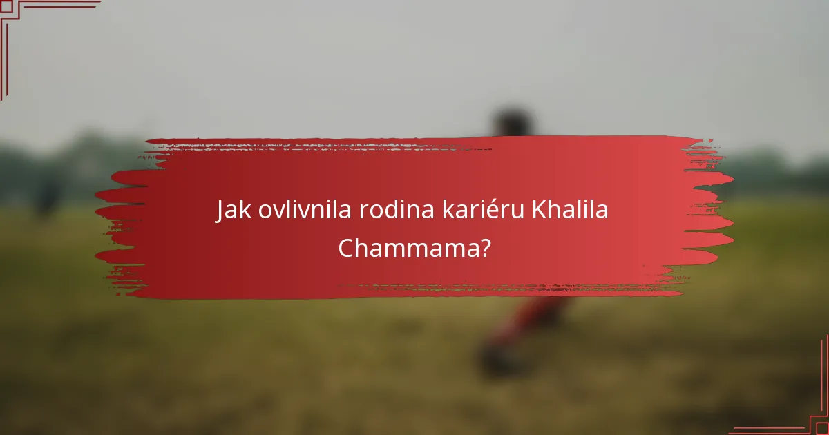 Jak ovlivnila rodina kariéru Khalila Chammama?