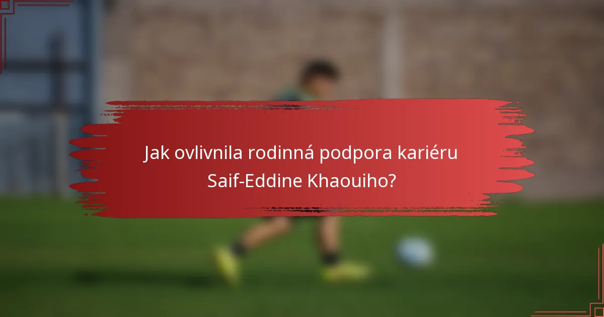 Jak ovlivnila rodinná podpora kariéru Saif-Eddine Khaouiho?