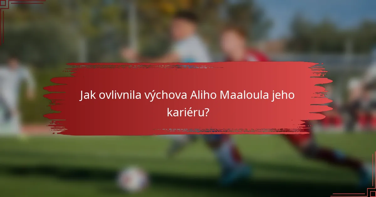 Jak ovlivnila výchova Aliho Maaloula jeho kariéru?