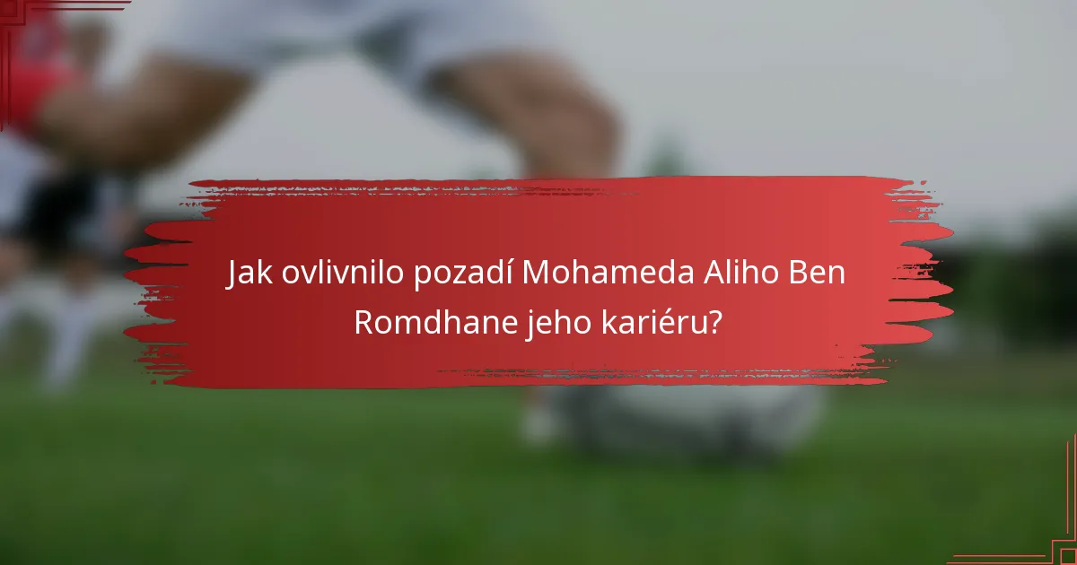 Jak ovlivnilo pozadí Mohameda Aliho Ben Romdhane jeho kariéru?