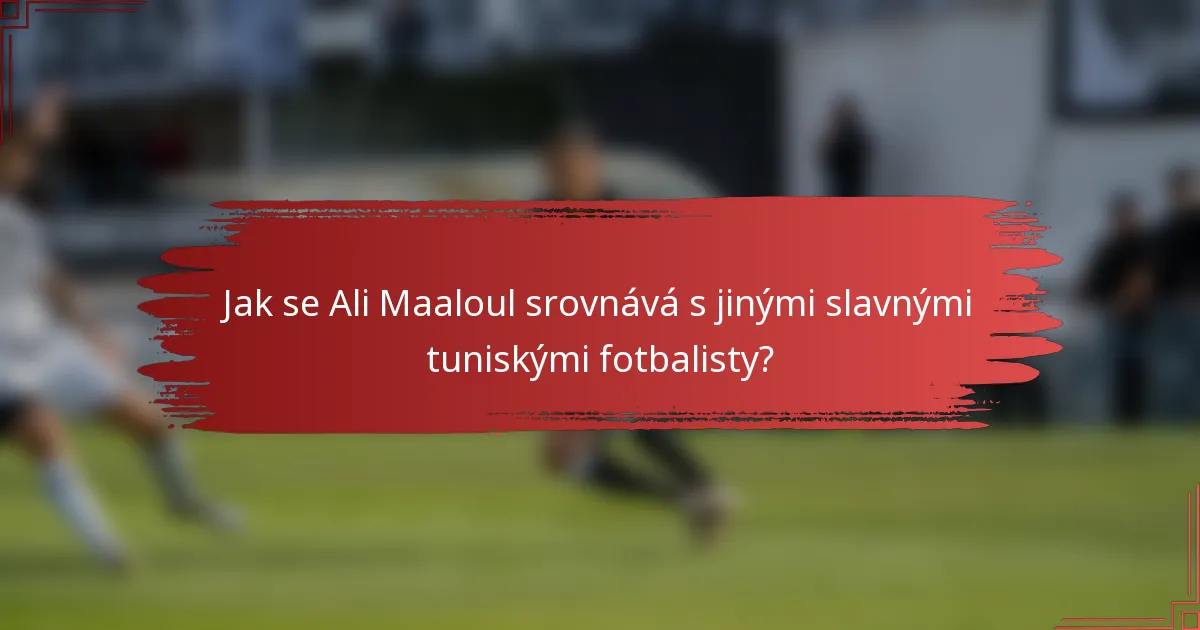 Jak se Ali Maaloul srovnává s jinými slavnými tuniskými fotbalisty?