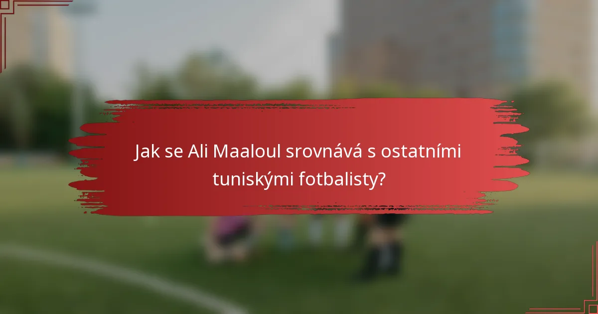 Jak se Ali Maaloul srovnává s ostatními tuniskými fotbalisty?