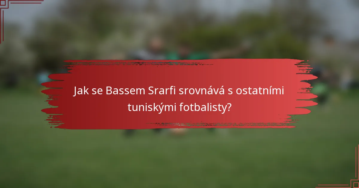 Jak se Bassem Srarfi srovnává s ostatními tuniskými fotbalisty?