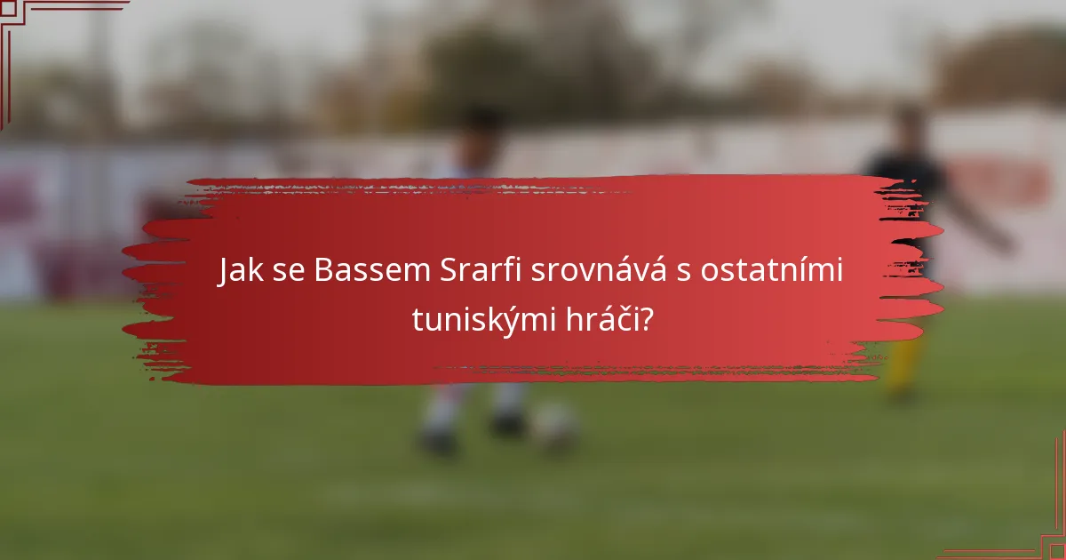 Jak se Bassem Srarfi srovnává s ostatními tuniskými hráči?