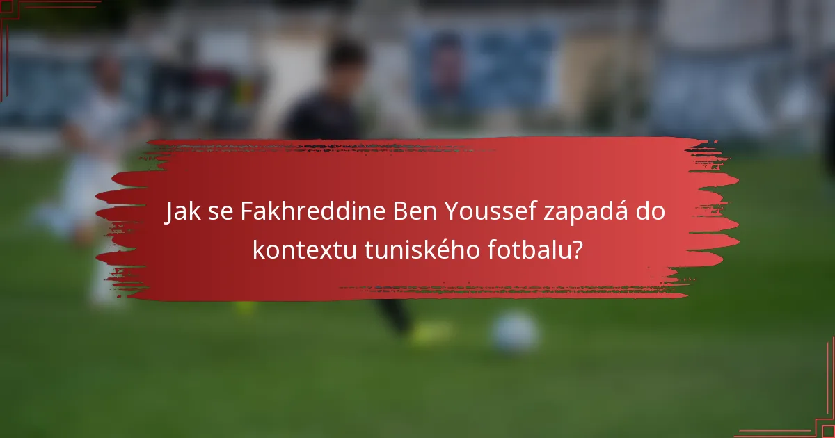 Jak se Fakhreddine Ben Youssef zapadá do kontextu tuniského fotbalu?