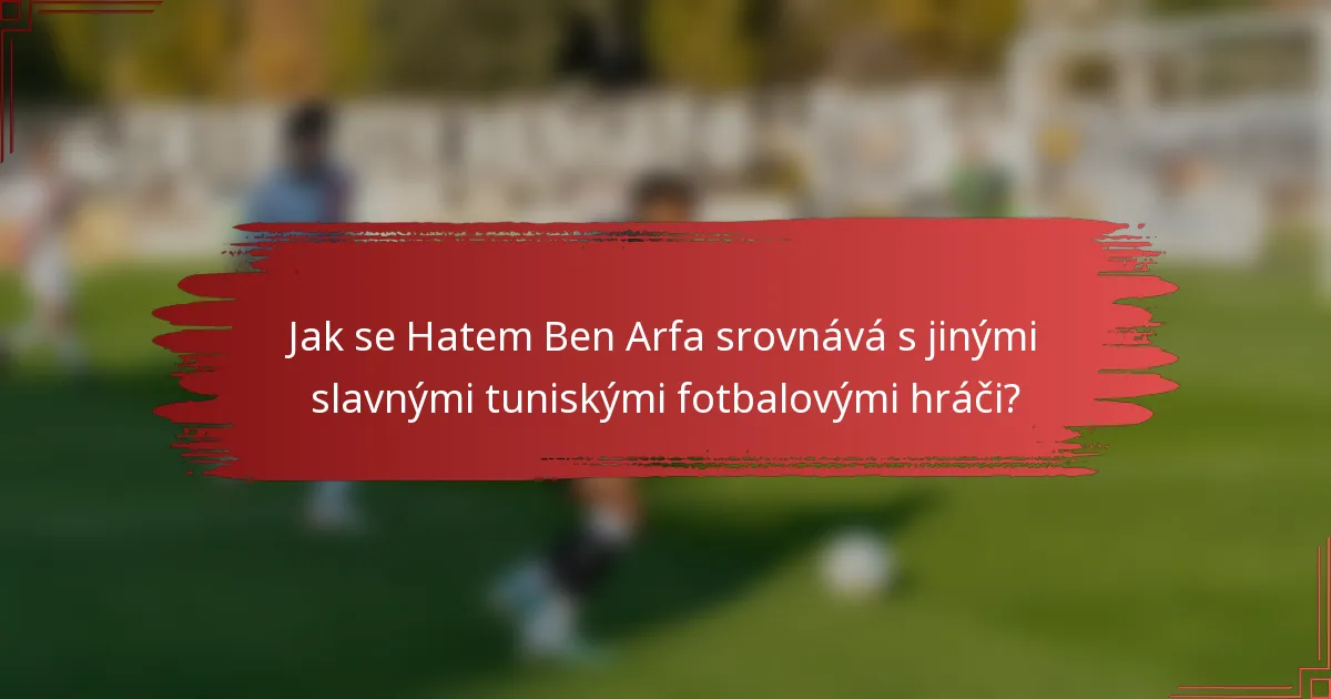 Jak se Hatem Ben Arfa srovnává s jinými slavnými tuniskými fotbalovými hráči?