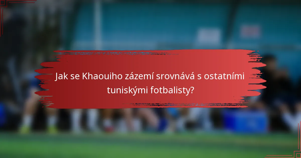 Jak se Khaouiho zázemí srovnává s ostatními tuniskými fotbalisty?