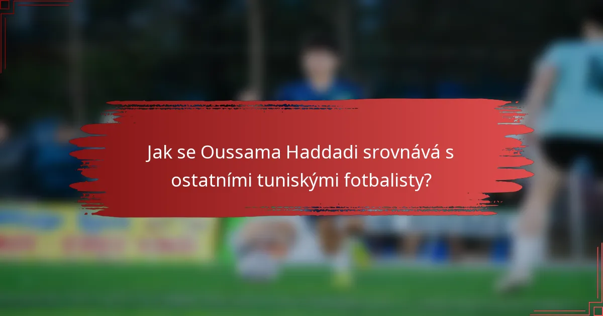Jak se Oussama Haddadi srovnává s ostatními tuniskými fotbalisty?