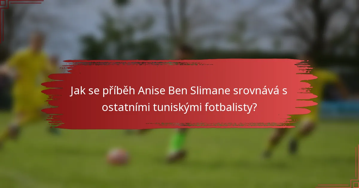 Jak se příběh Anise Ben Slimane srovnává s ostatními tuniskými fotbalisty?
