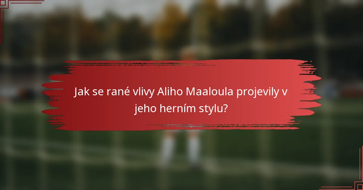 Jak se rané vlivy Aliho Maaloula projevily v jeho herním stylu?