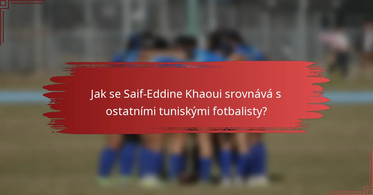 Jak se Saif-Eddine Khaoui srovnává s ostatními tuniskými fotbalisty?
