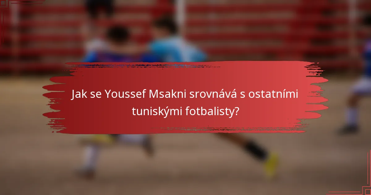 Jak se Youssef Msakni srovnává s ostatními tuniskými fotbalisty?