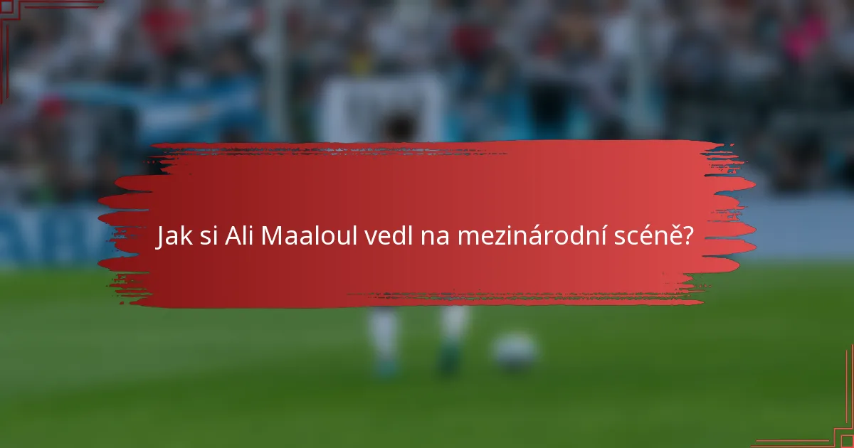 Jak si Ali Maaloul vedl na mezinárodní scéně?