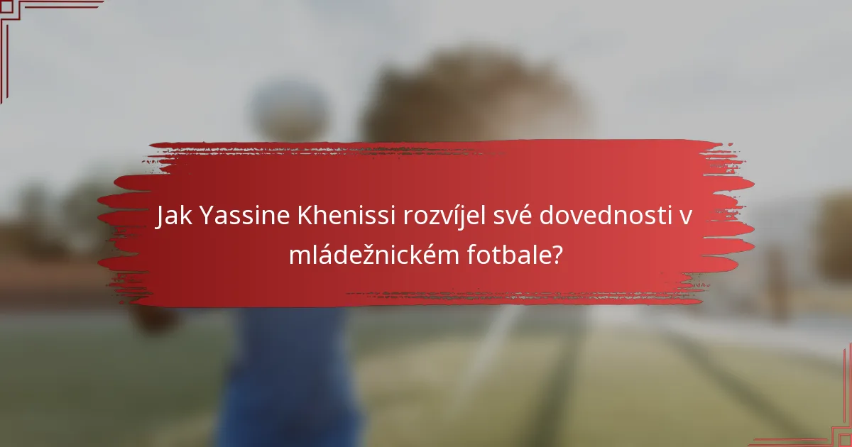 Jak Yassine Khenissi rozvíjel své dovednosti v mládežnickém fotbale?