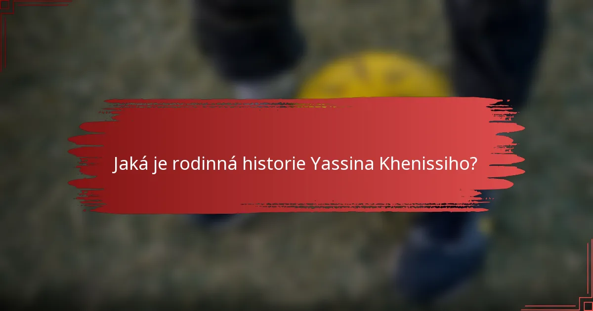 Jaká je rodinná historie Yassina Khenissiho?
