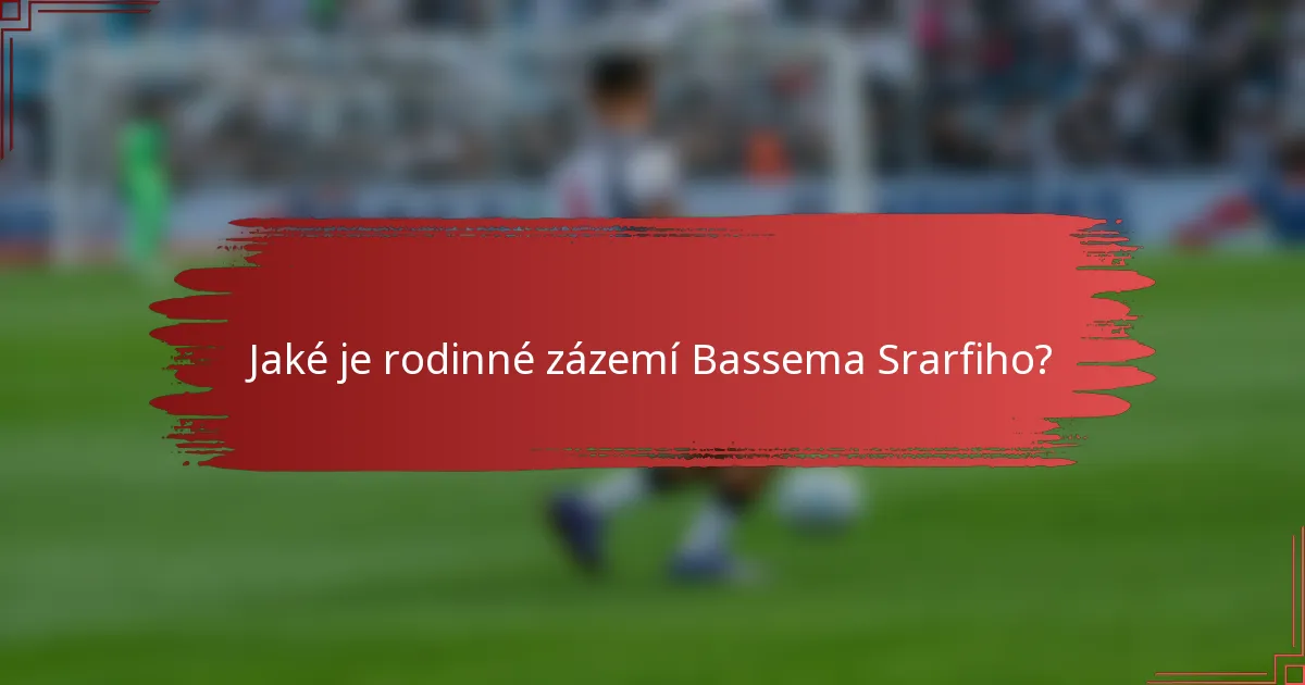 Jaké je rodinné zázemí Bassema Srarfiho?
