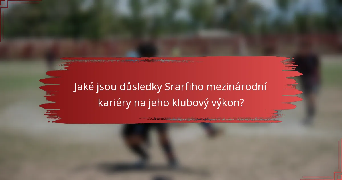 Jaké jsou důsledky Srarfiho mezinárodní kariéry na jeho klubový výkon?