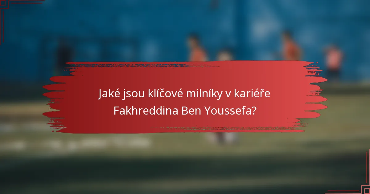 Jaké jsou klíčové milníky v kariéře Fakhreddina Ben Youssefa?