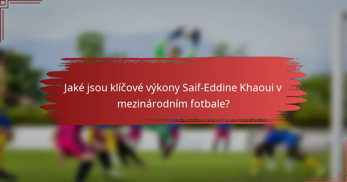 Jaké jsou klíčové výkony Saif-Eddine Khaoui v mezinárodním fotbale?