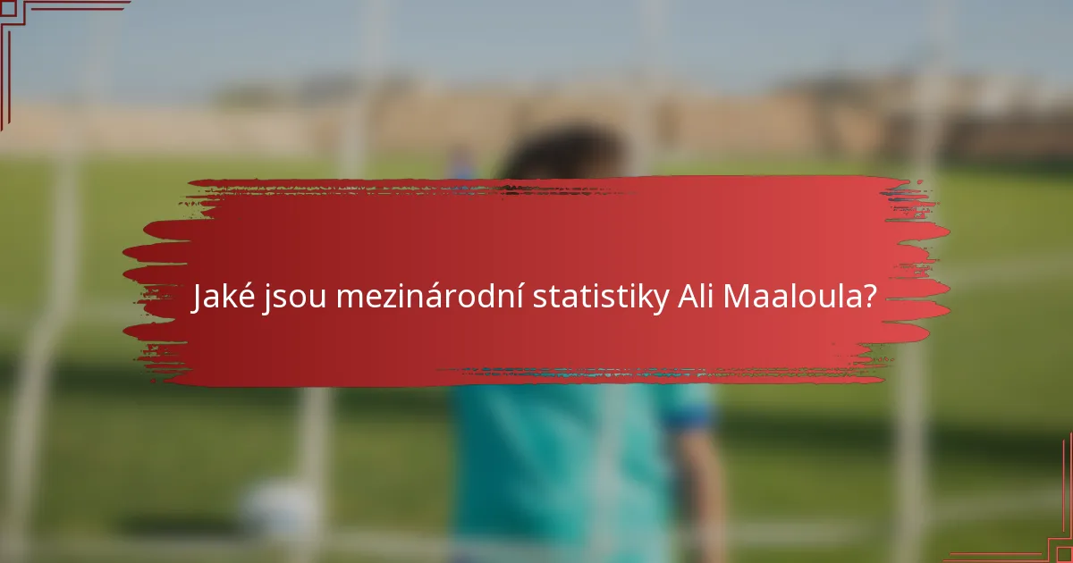 Jaké jsou mezinárodní statistiky Ali Maaloula?
