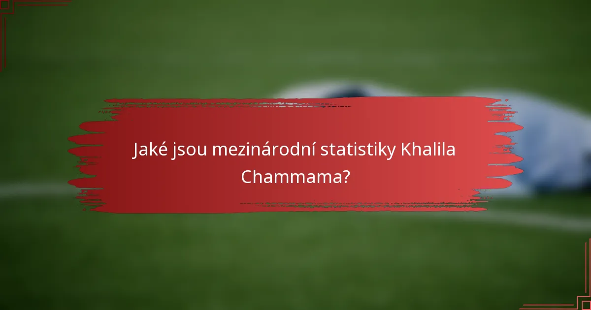 Jaké jsou mezinárodní statistiky Khalila Chammama?