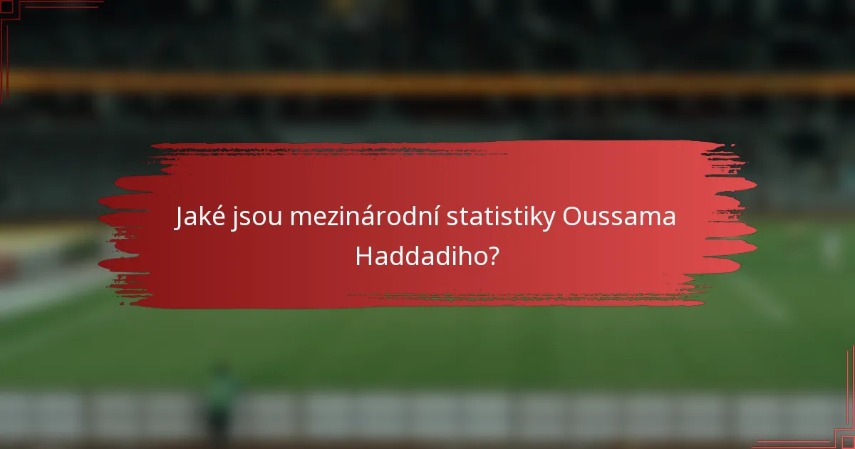 Jaké jsou mezinárodní statistiky Oussama Haddadiho?