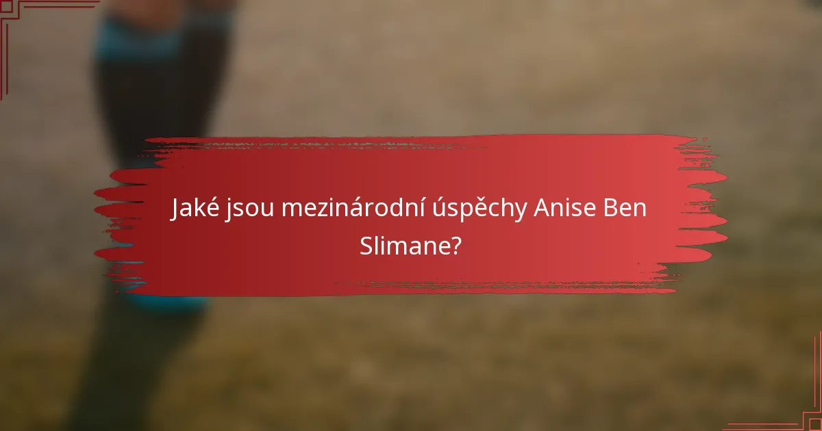 Jaké jsou mezinárodní úspěchy Anise Ben Slimane?
