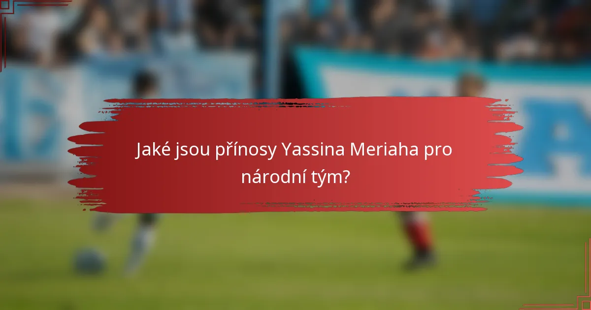 Jaké jsou přínosy Yassina Meriaha pro národní tým?