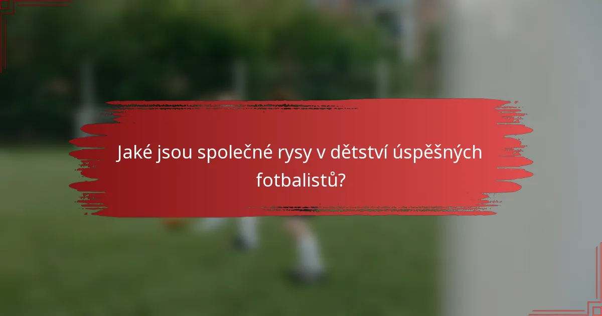 Jaké jsou společné rysy v dětství úspěšných fotbalistů?