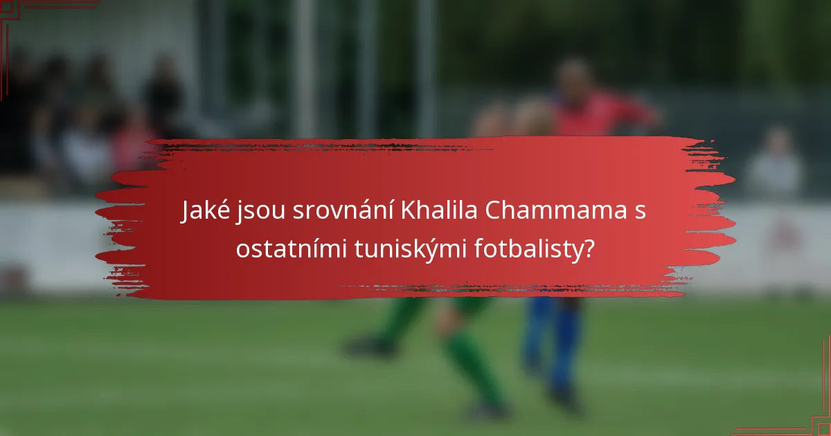 Jaké jsou srovnání Khalila Chammama s ostatními tuniskými fotbalisty?