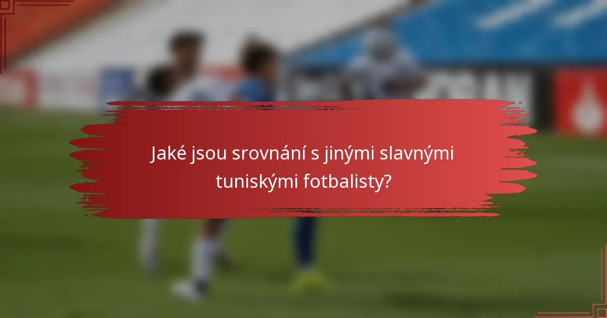 Jaké jsou srovnání s jinými slavnými tuniskými fotbalisty?
