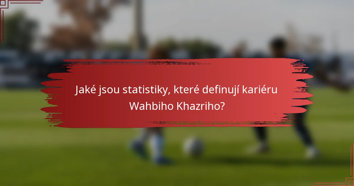 Jaké jsou statistiky, které definují kariéru Wahbiho Khazriho?