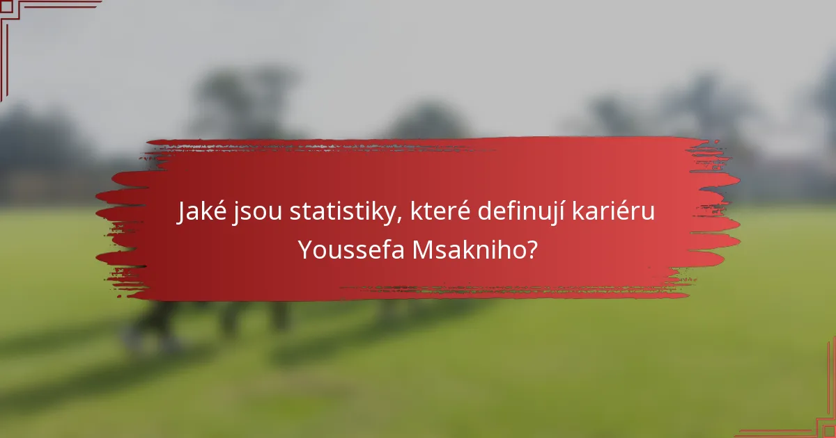 Jaké jsou statistiky, které definují kariéru Youssefa Msakniho?