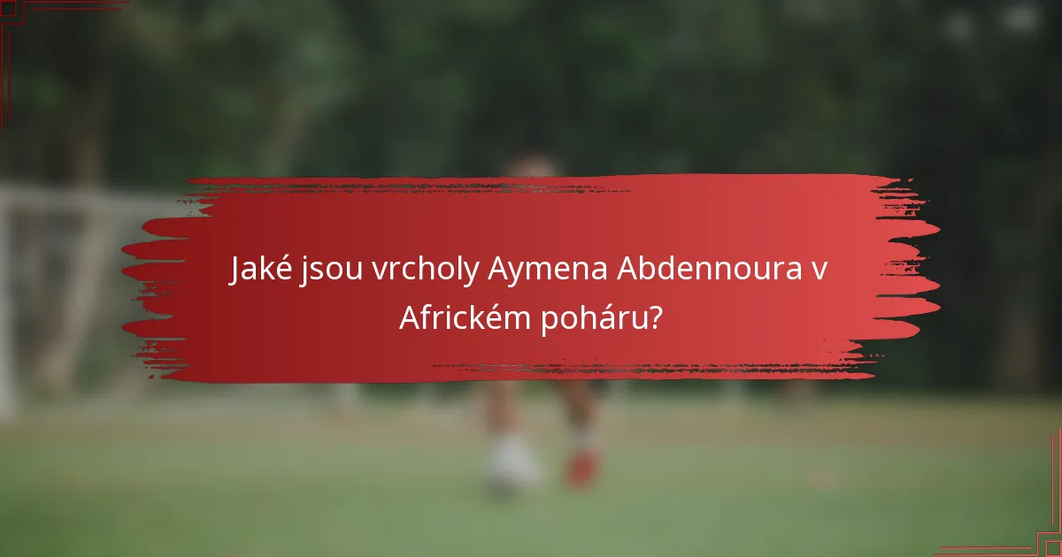 Jaké jsou vrcholy Aymena Abdennoura v Africkém poháru?