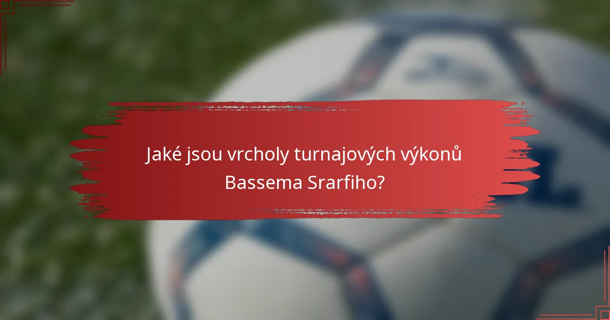 Jaké jsou vrcholy turnajových výkonů Bassema Srarfiho?