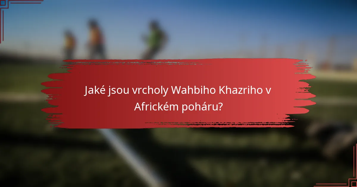Jaké jsou vrcholy Wahbiho Khazriho v Africkém poháru?