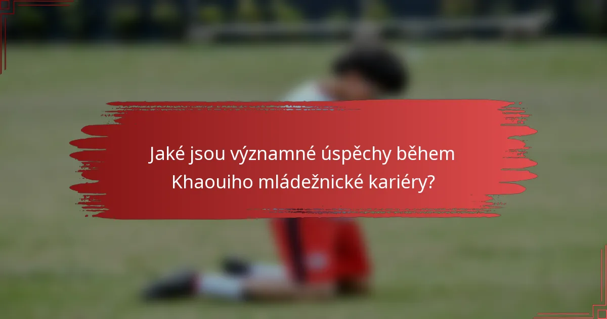 Jaké jsou významné úspěchy během Khaouiho mládežnické kariéry?