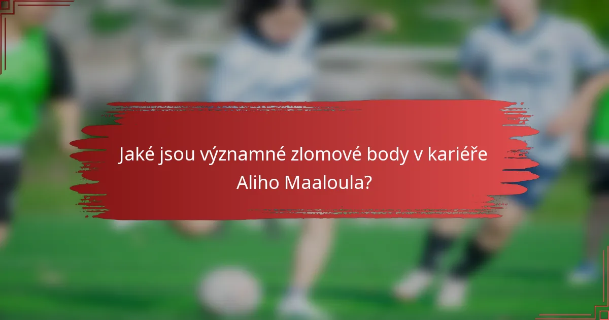 Jaké jsou významné zlomové body v kariéře Aliho Maaloula?