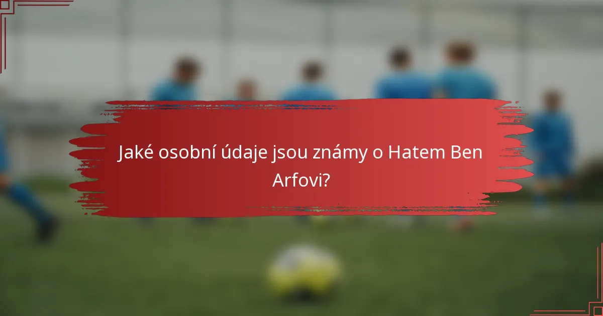 Jaké osobní údaje jsou známy o Hatem Ben Arfovi?