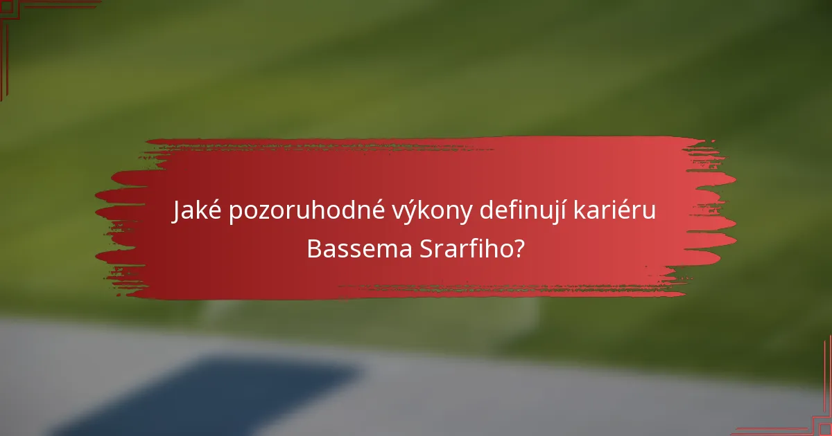 Jaké pozoruhodné výkony definují kariéru Bassema Srarfiho?